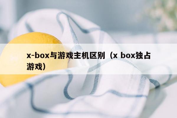 x-box与游戏主机区别（x box独占游戏）