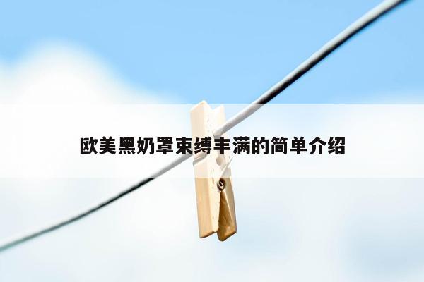 欧美黑奶罩束缚丰满的简单介绍