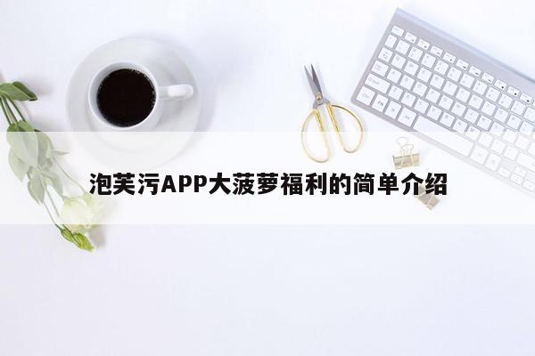 泡芙污APP大菠萝福利的简单介绍