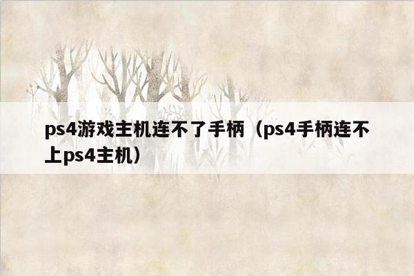 ps4游戏主机连不了手柄（ps4手柄连不上ps4主机）