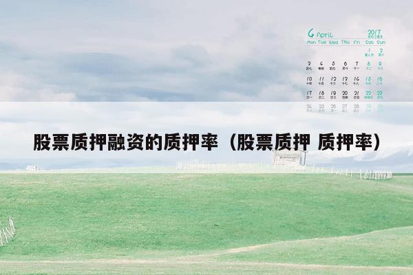 股票质押融资的质押率（股票质押 质押率）