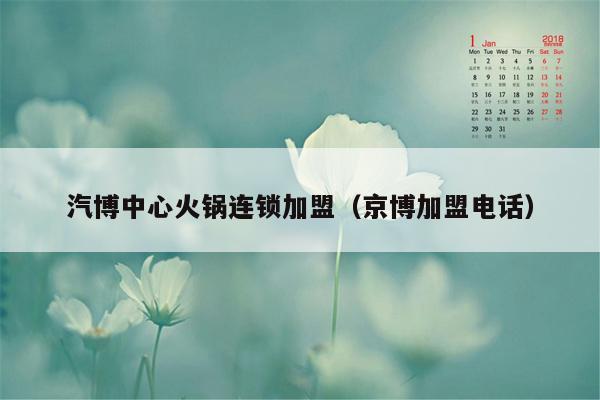 汽博中心火锅连锁加盟（京博加盟电话）