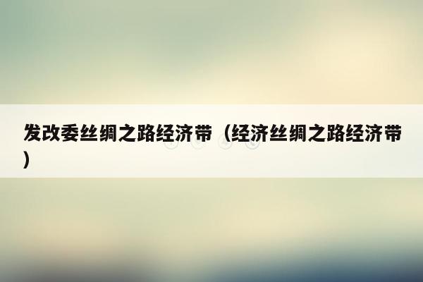 发改委丝绸之路经济带（经济丝绸之路经济带）