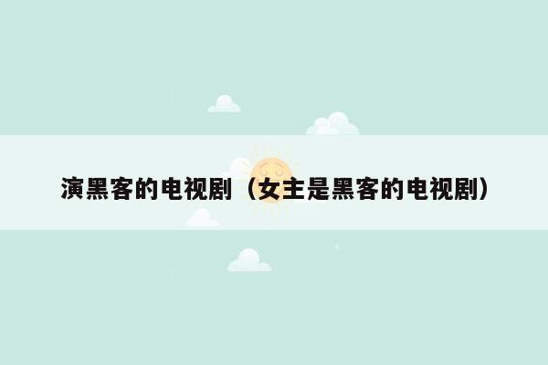演黑客的电视剧（女主是黑客的电视剧）