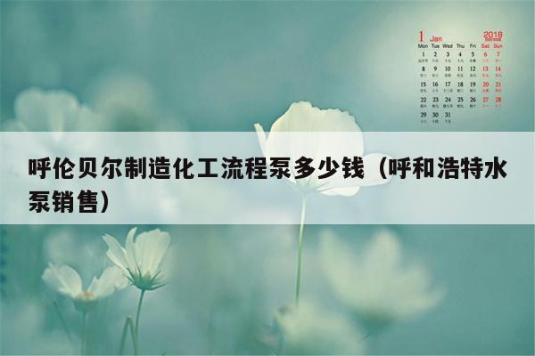 呼伦贝尔制造化工流程泵多少钱（呼和浩特水泵销售）