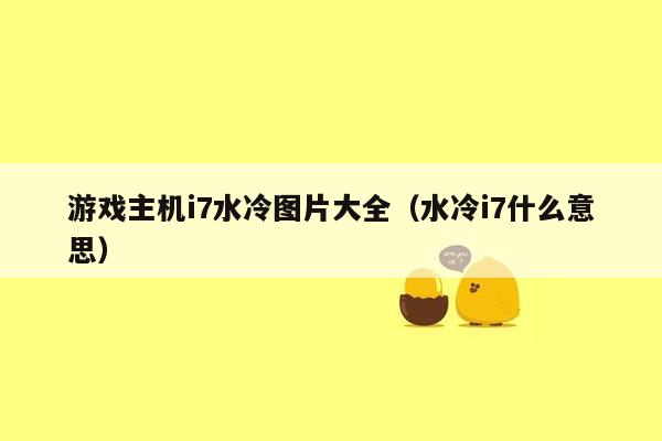 游戏主机i7水冷图片大全（水冷i7什么意思）