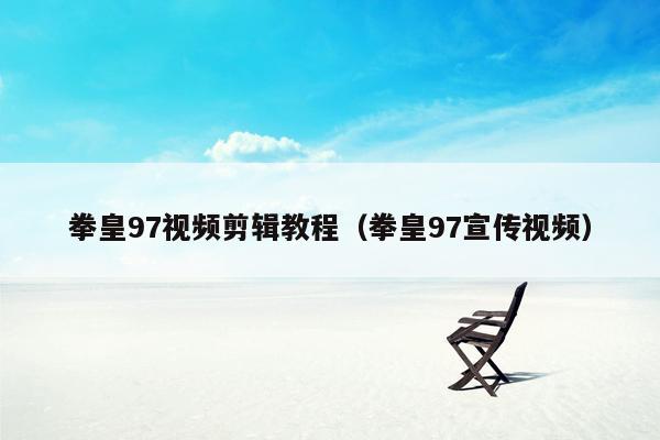 拳皇97视频剪辑教程（拳皇97宣传视频）