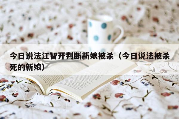 今日说法江智开判断新娘被杀（今日说法被杀死的新娘）