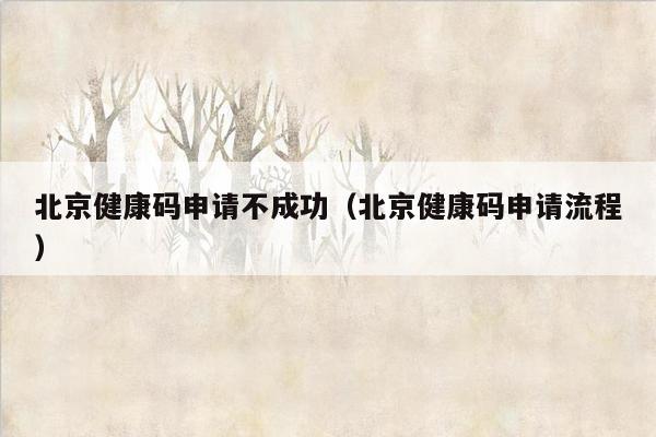 北京健康码申请不成功（北京健康码申请流程）