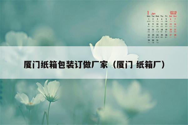 厦门纸箱包装订做厂家（厦门 纸箱厂）