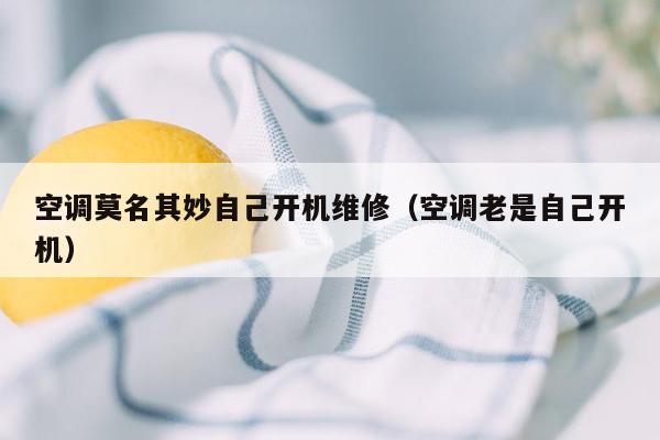 空调莫名其妙自己开机维修（空调老是自己开机）