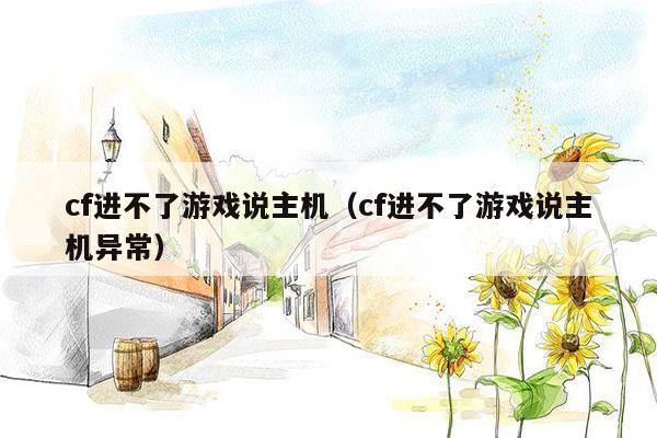 cf进不了游戏说主机（cf进不了游戏说主机异常）