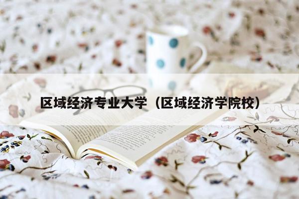 区域经济专业大学（区域经济学院校）