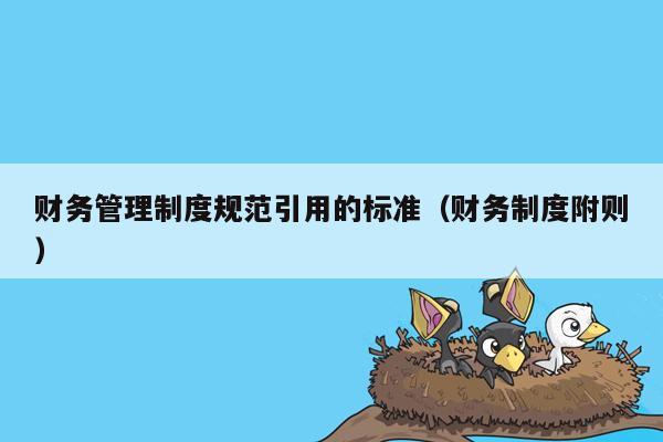 财务管理制度规范引用的标准（财务制度附则）