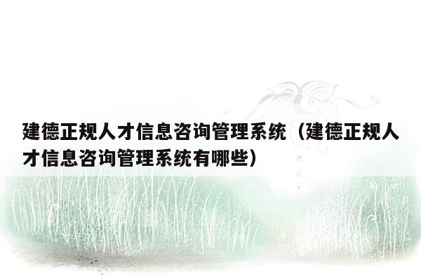 建德正规人才信息咨询管理系统（建德正规人才信息咨询管理系统有哪些）