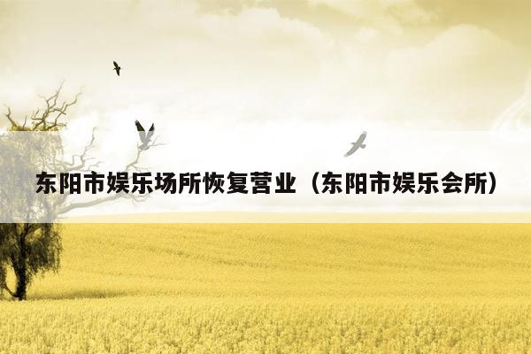 东阳市娱乐场所恢复营业（东阳市娱乐会所）