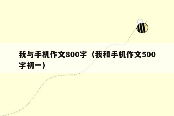 我与手机作文800字（我和手机作文500字初一）