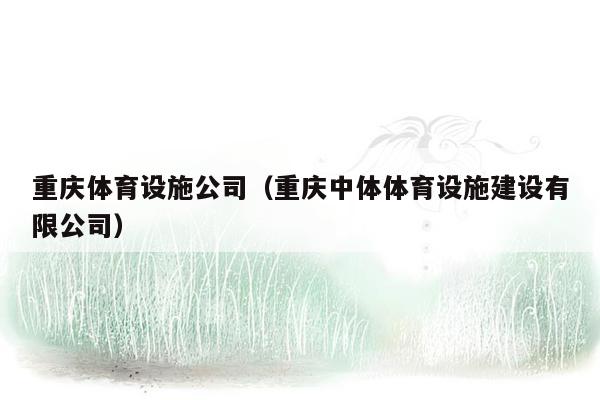 重庆体育设施公司（重庆中体体育设施建设有限公司）