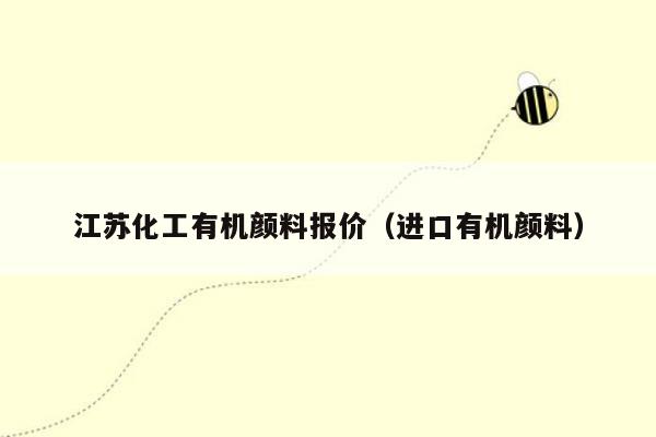 江苏化工有机颜料报价（进口有机颜料）