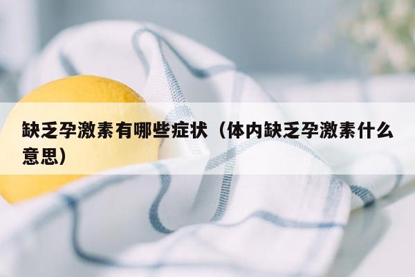 缺乏孕激素有哪些症状（体内缺乏孕激素什么意思）