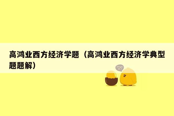 高鸿业西方经济学题（高鸿业西方经济学典型题题解）