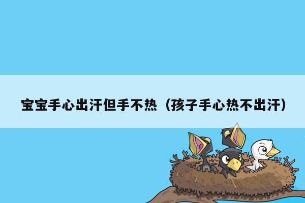 宝宝手心出汗但手不热（孩子手心热不出汗）