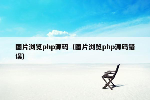 图片浏览<strong>php</strong>源码（图片浏览<strong>php</strong>源码错误）