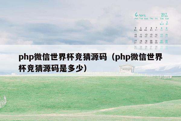 <strong>php</strong>微信世界杯竞猜源码（<strong>php</strong>微信世界杯竞猜源码是多少）