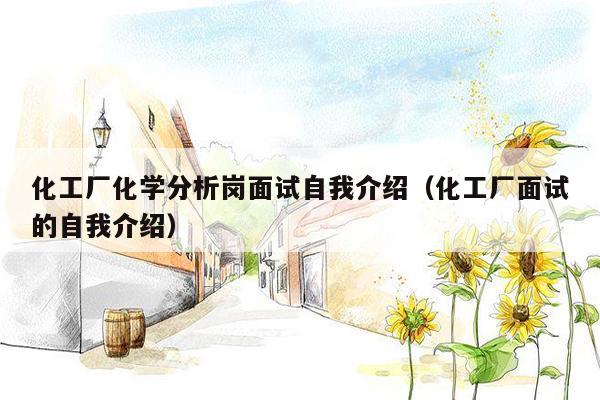 化工厂化学分析岗面试自我介绍（化工厂面试的自我介绍）