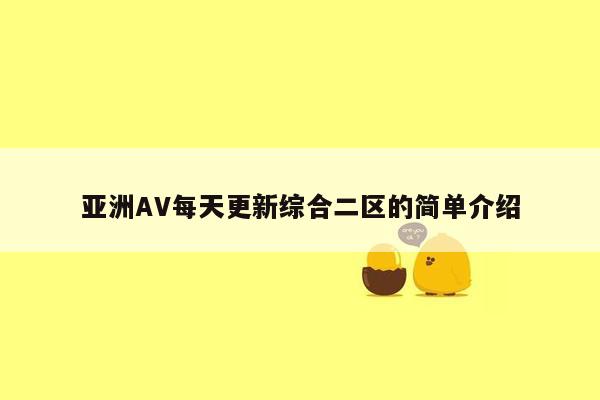 亚洲AV每天更新综合二区的简单介绍