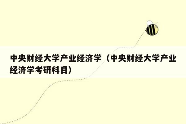 中央财经大学产业经济学（中央财经大学产业经济学考研科目）