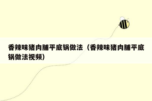 香辣味猪肉脯平底锅做法（香辣味猪肉脯平底锅做法视频）