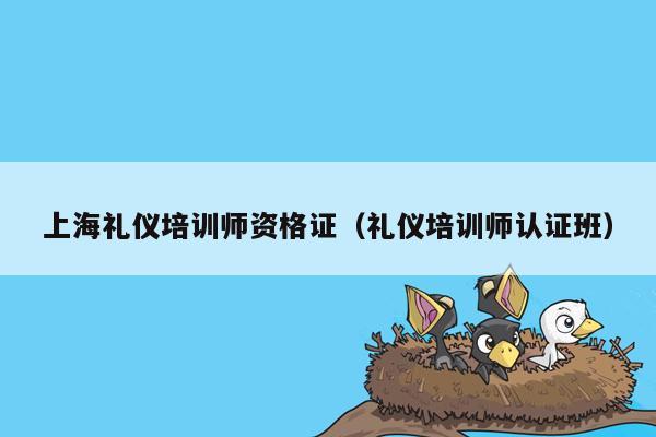 上海礼仪培训师资格证（礼仪培训师认证班）