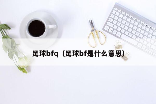 足球bfq（足球bf是什么意思）