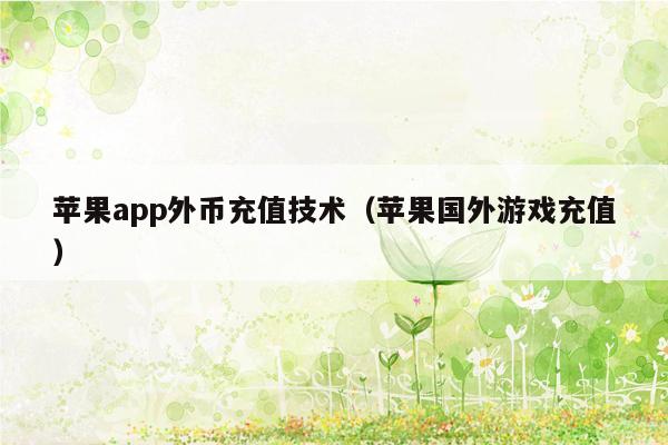 苹果app外币充值技术（苹果国外游戏充值）