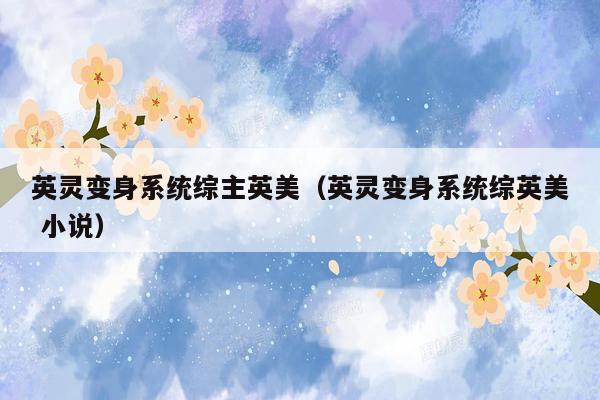 英灵变身系统综主英美（英灵变身系统综英美 小说）
