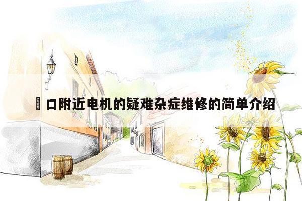 硚口附近电机的疑难杂症维修的简单介绍