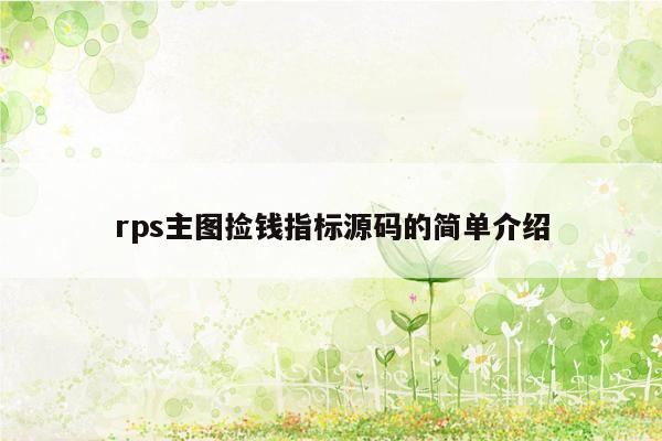 rps主图捡钱指标源码的简单介绍