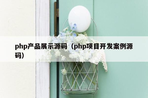 php产品展示源码（php项目开发案例源码）