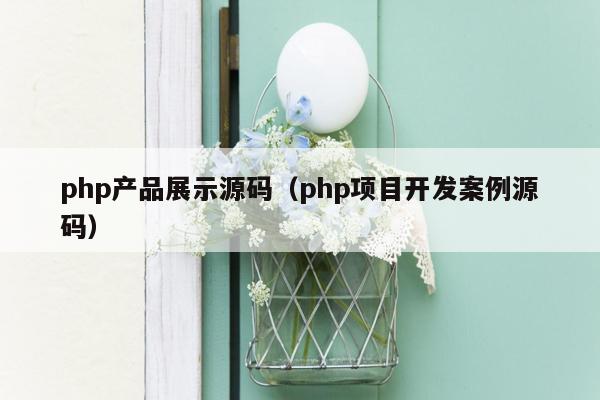 <strong>php</strong>产品展示源码（<strong>php</strong>项目开发案例源码）