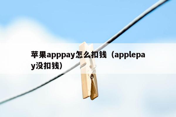 苹果apppay怎么扣钱（applepay没扣钱）