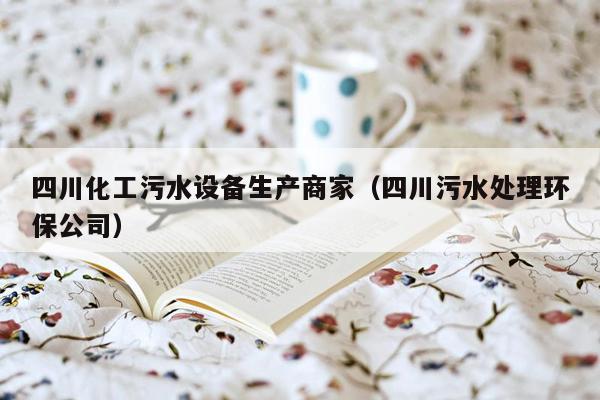 四川化工污水设备生产商家（四川污水处理环保公司）