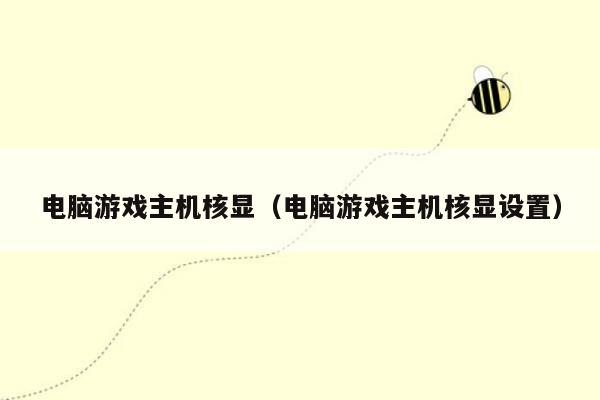 电脑游戏主机核显（电脑游戏主机核显设置）