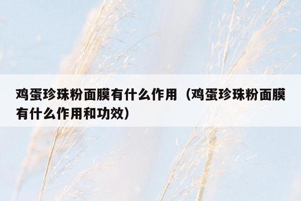 鸡蛋珍珠粉面膜有什么作用（鸡蛋珍珠粉面膜有什么作用和功效）