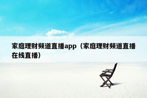 家庭理财频道直播app（家庭理财频道直播在线直播）