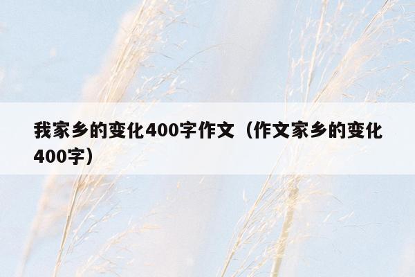 我家乡的变化400字作文（作文家乡的变化400字）