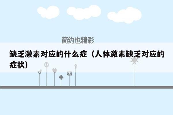 缺乏激素对应的什么症（人体激素缺乏对应的症状）
