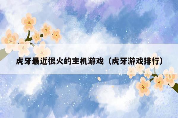 虎牙最近很火的主机游戏（虎牙游戏排行）