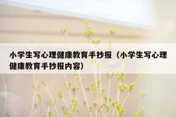 小学生写心理健康教育手抄报（小学生写心理健康教育手抄报内容）