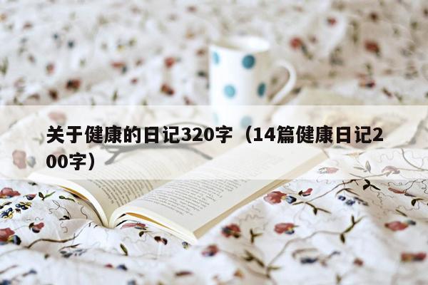 关于健康的日记320字（14篇健康日记200字）